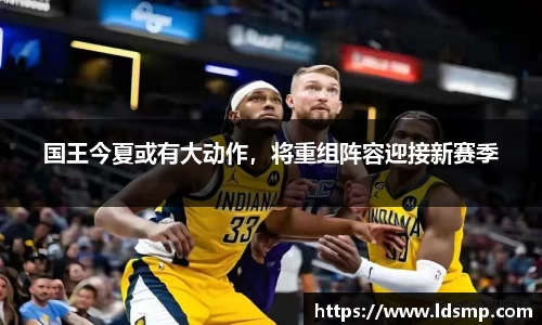 国王今夏或有大动作，将重组阵容迎接新赛季