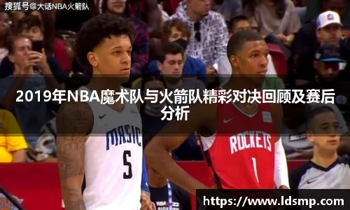 2019年NBA魔术队与火箭队精彩对决回顾及赛后分析