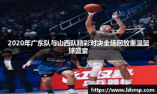 2020年广东队与山西队精彩对决全场回放重温篮球盛宴
