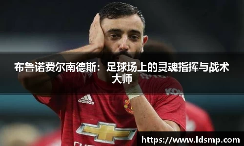布鲁诺费尔南德斯：足球场上的灵魂指挥与战术大师