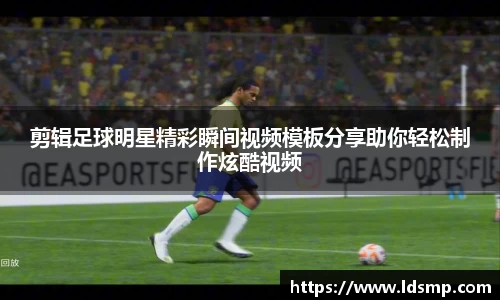 剪辑足球明星精彩瞬间视频模板分享助你轻松制作炫酷视频