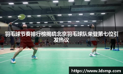 羽毛球节奏排行榜揭晓北京羽毛球队荣登第七位引发热议